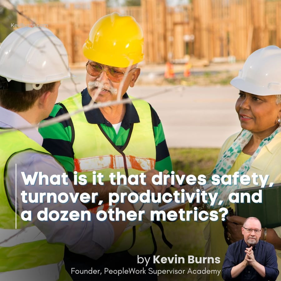 what is it that drives safety, turnover, productivity, and a dozen other metrics